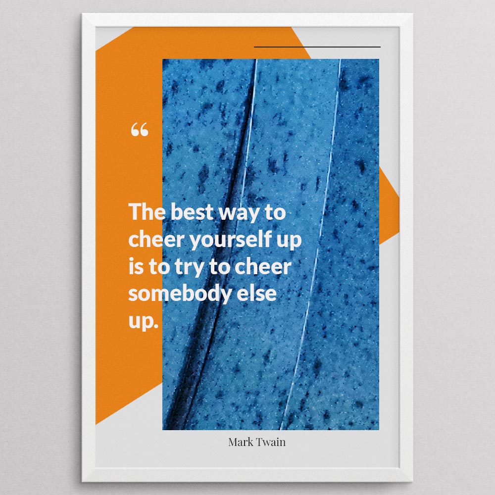the-best-way-to-cheer-yourself-up-is-to-try-to-cheer-somebody-else-up._144121_Q3D21D-0_1000_whiteframe