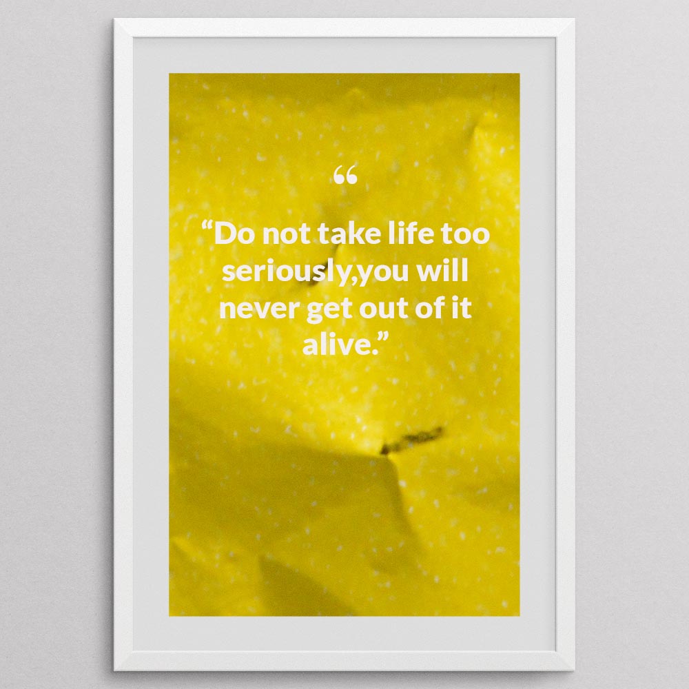 do-not-take-life-too-seriously,you-will-never-get-out-of-it-alive._1252021-Q25-D3-0-7105_1000_whiteframe