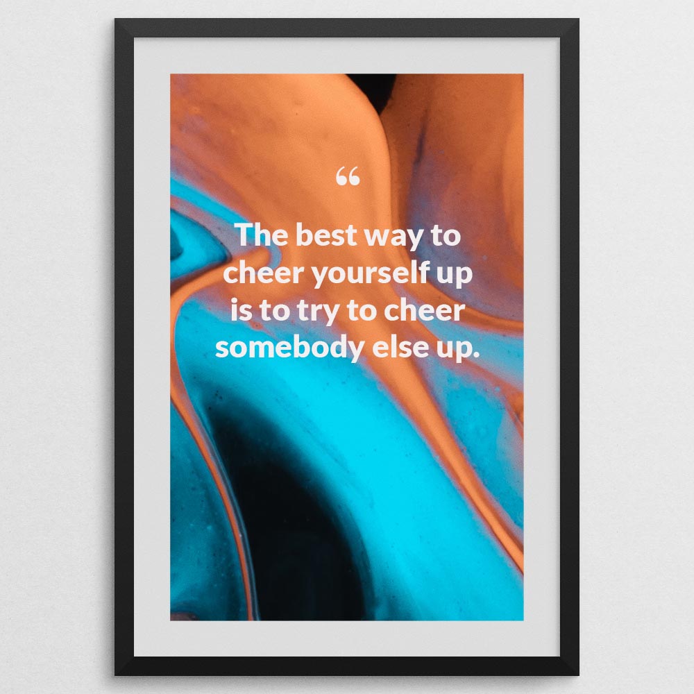 the-best-way-to-cheer-yourself-up-is-to-try-to-cheer-somebody-else-up._1252021-Q4-D3-0-5390_1000_blackframe