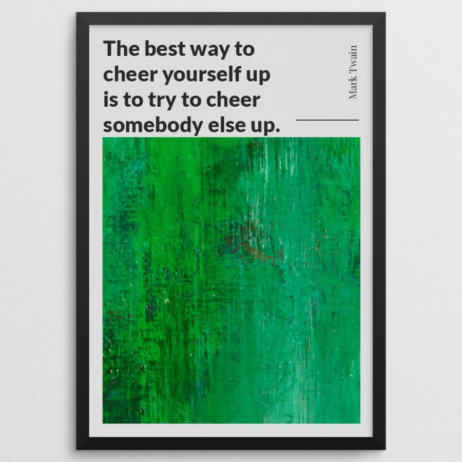 The best way to cheer yourself up is to try to cheer somebody else up