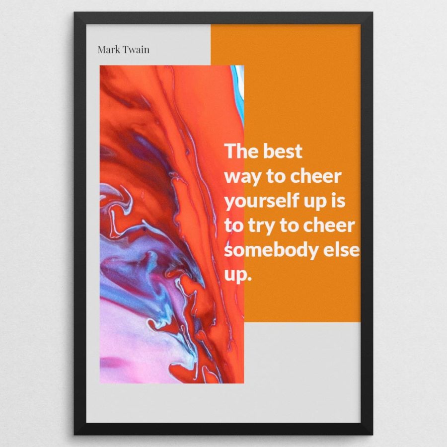 The best way to cheer yourself up is to try to cheer somebody else up
