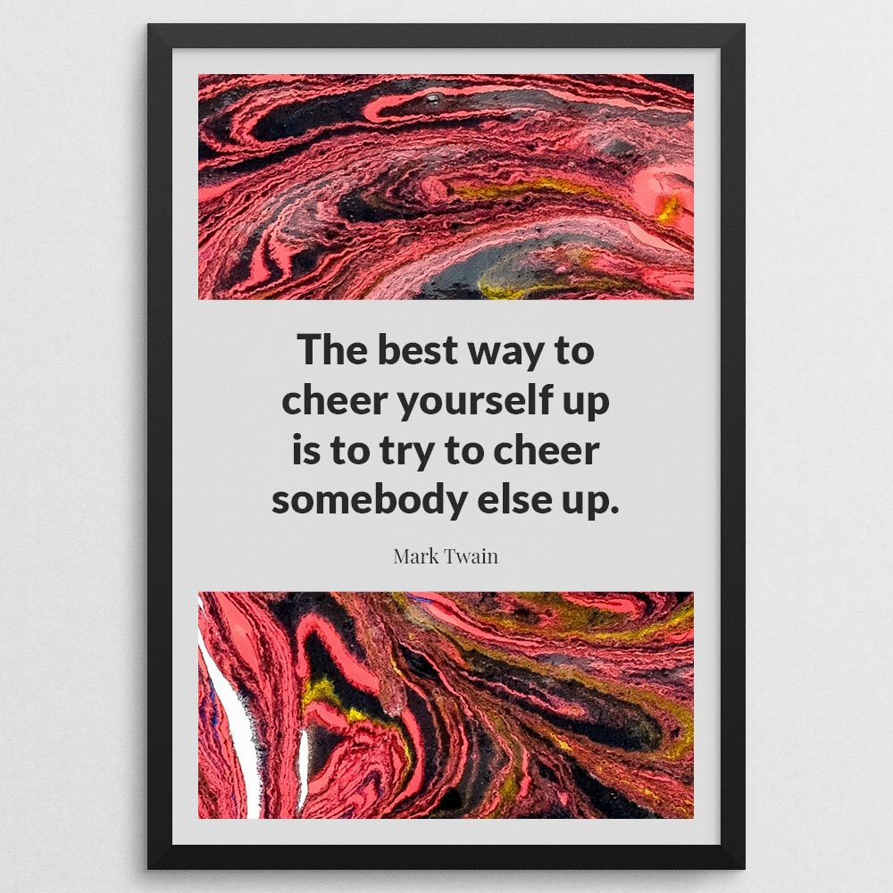 the-best-way-to-cheer-yourself-up-is-to-try-to-cheer-somebody-else-up._1942021-Q4-D11-0-777_1000_blackframe