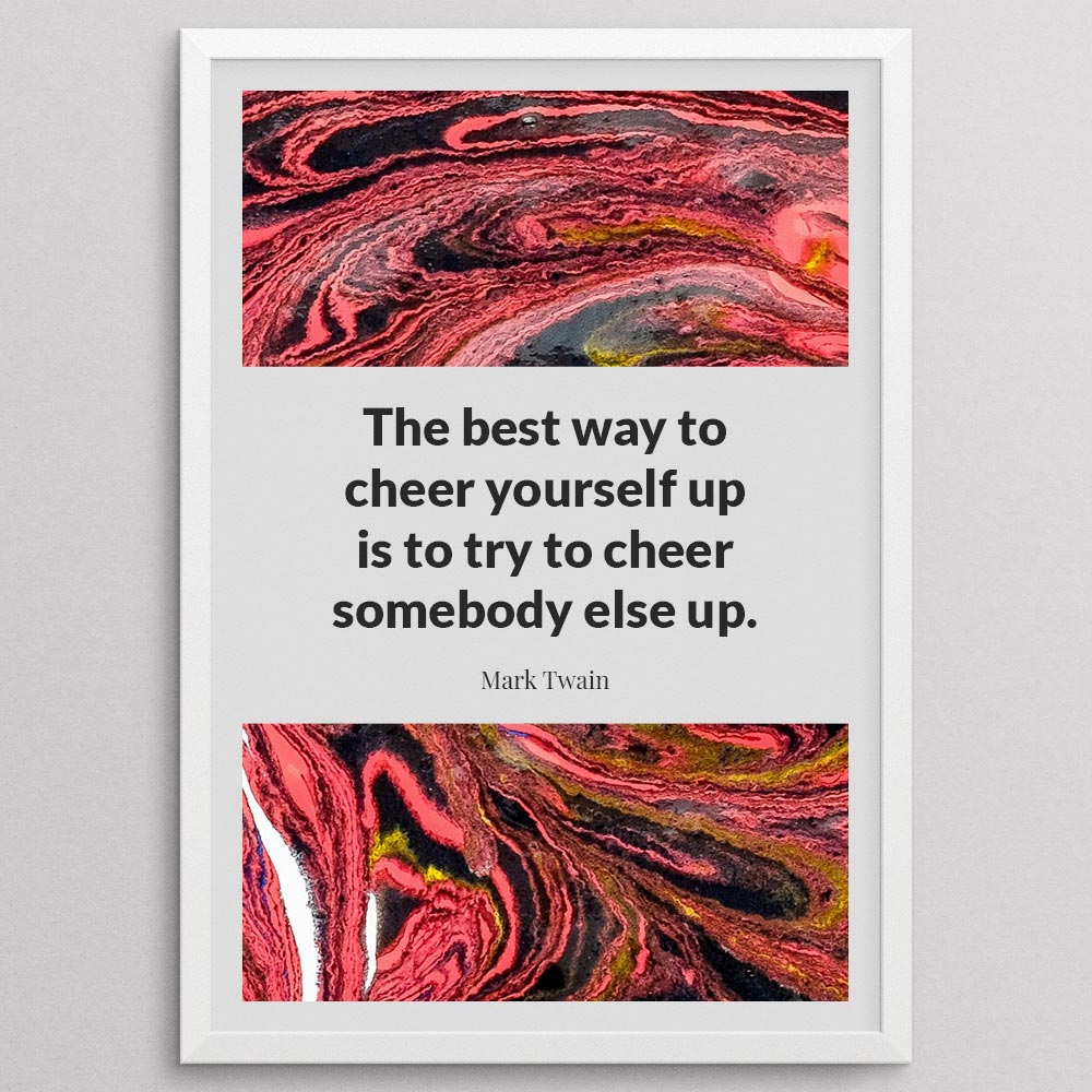 the-best-way-to-cheer-yourself-up-is-to-try-to-cheer-somebody-else-up._1942021-Q4-D11-0-777_1000_whiteframe