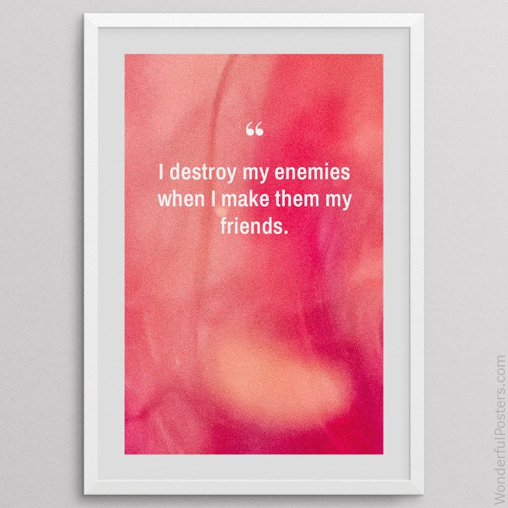 i-destroy-my-enemies-when-i-make-them-my-friends_2712022-QINS-D3-0-628_1000_whiteframe.jpg