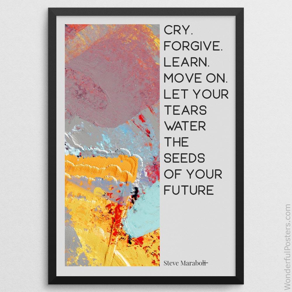 cry-forgive-learn-move-on-let-your-tears-water-the-seeds-of-your-future-happ_2112022-Q500-D24-0-8677_1000_blackframe.jpg