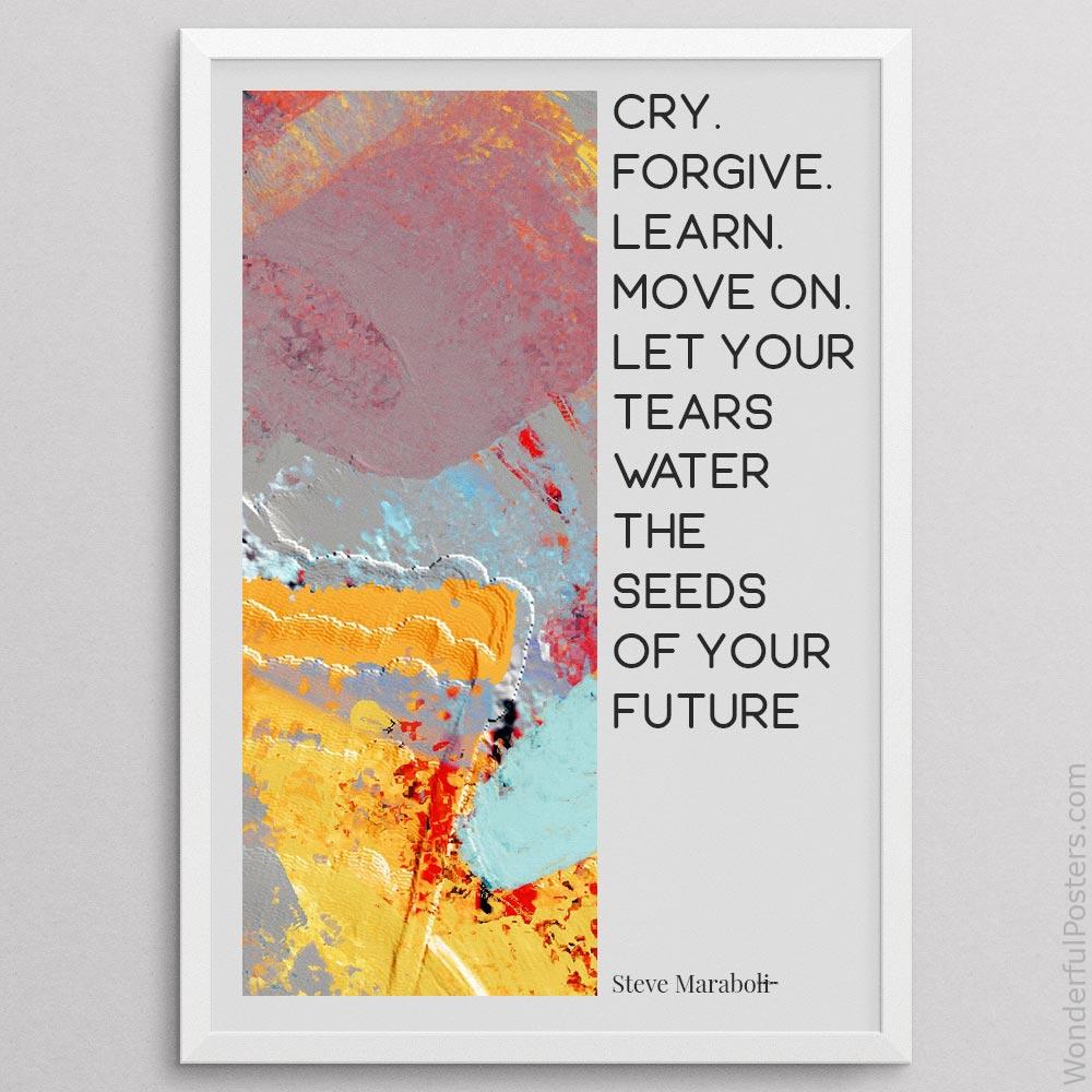 cry-forgive-learn-move-on-let-your-tears-water-the-seeds-of-your-future-happ_2112022-Q500-D24-0-8677_1000_whiteframe.jpg