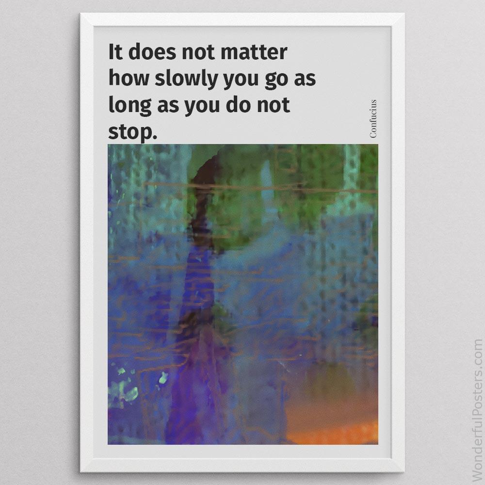 it-does-not-matter-how-slowly-you-go-as-long-as-you-do-not-stop_2112022-Q500-D26-0-6458_1000_whiteframe.jpg