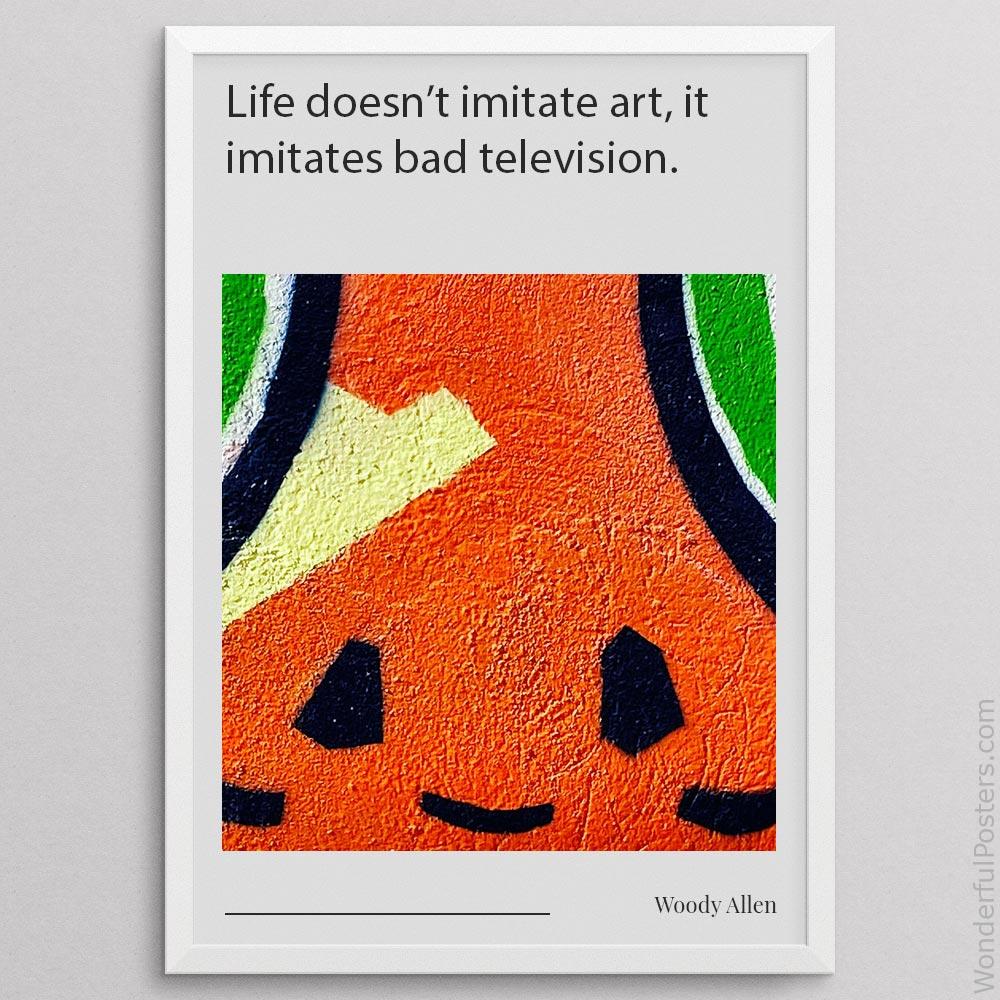 life-doesnt-imitate-art-it-imitates-bad-television_2112022-Q500-D13-0-2620_1000_whiteframe.jpg