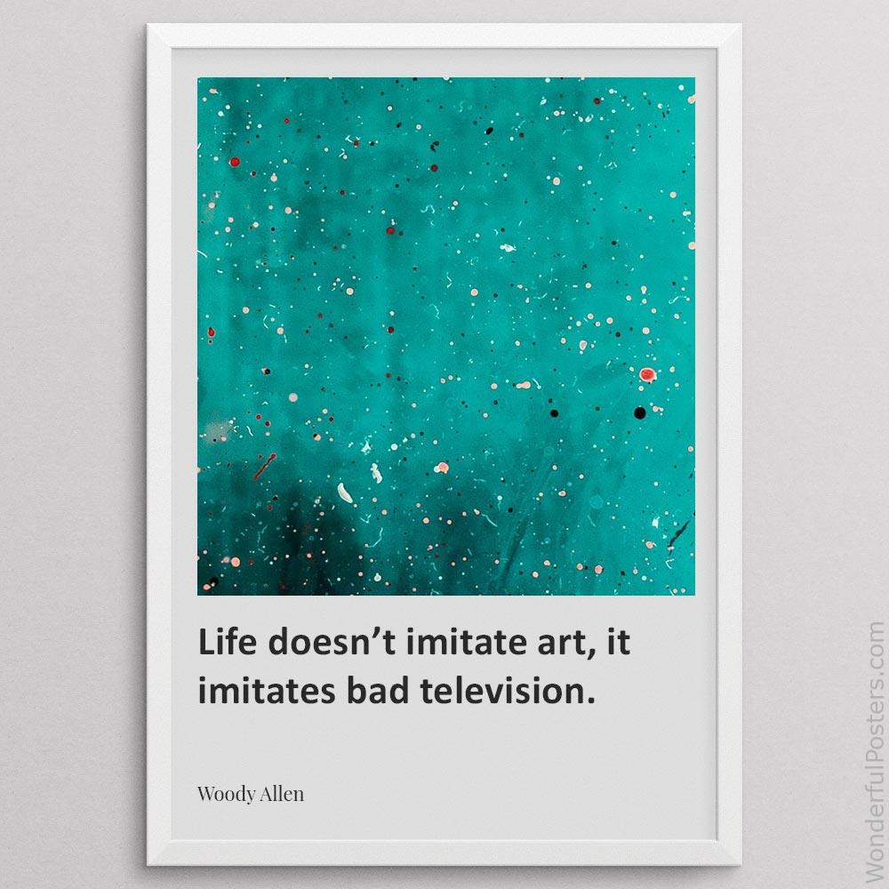 life-doesnt-imitate-art-it-imitates-bad-television_2112022-Q500-D29-0-3994_1000_whiteframe.jpg