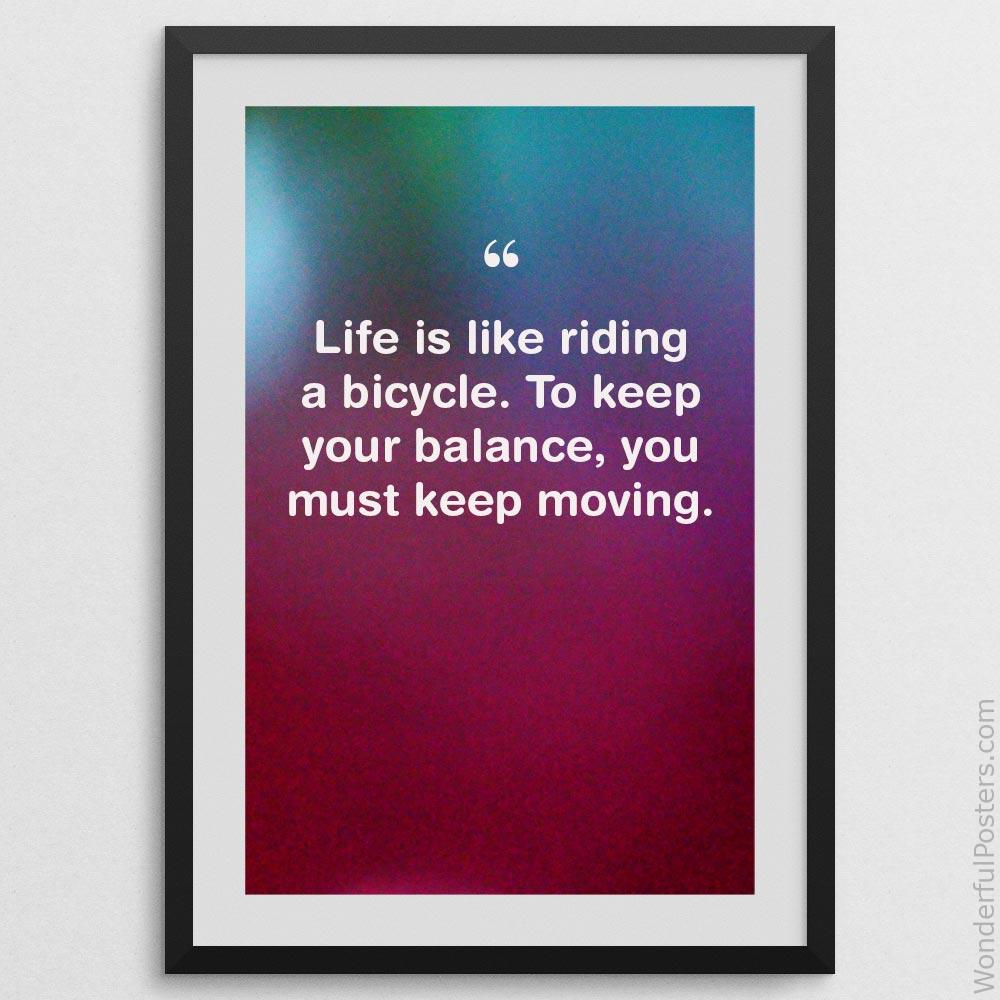 life-is-like-riding-a-bicycle-to-keep-your-balance-you-must-keep-moving_1912022-Q500-D3-0-3491_1000_blackframe.jpg