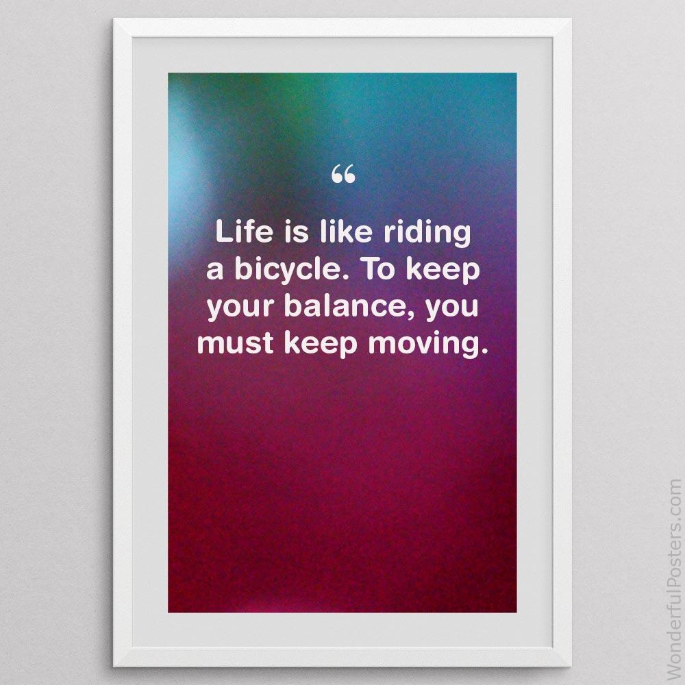 life-is-like-riding-a-bicycle-to-keep-your-balance-you-must-keep-moving_1912022-Q500-D3-0-3491_1000_whiteframe.jpg