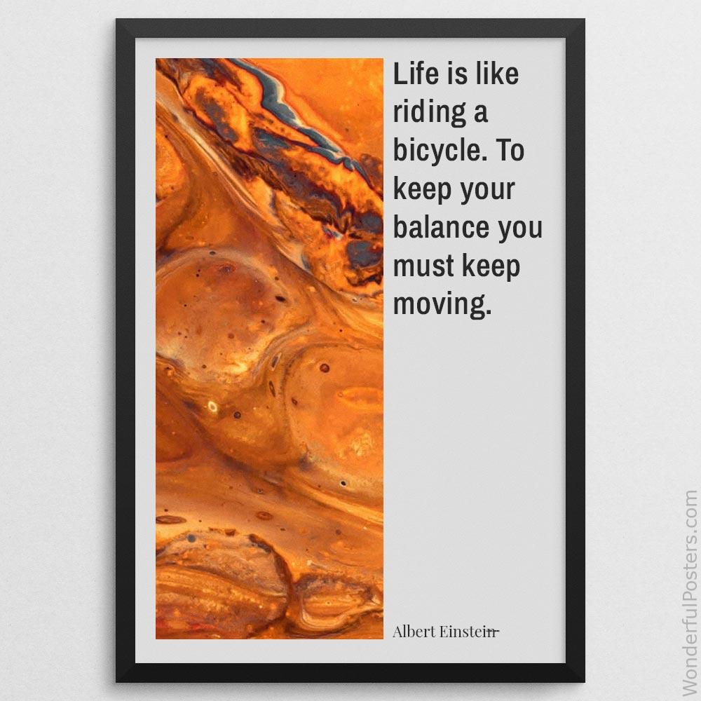 life-is-like-riding-a-bicycle-to-keep-your-balance-you-must-keep-moving_3112022-QINS-D24-0-1194_1000_blackframe.jpg