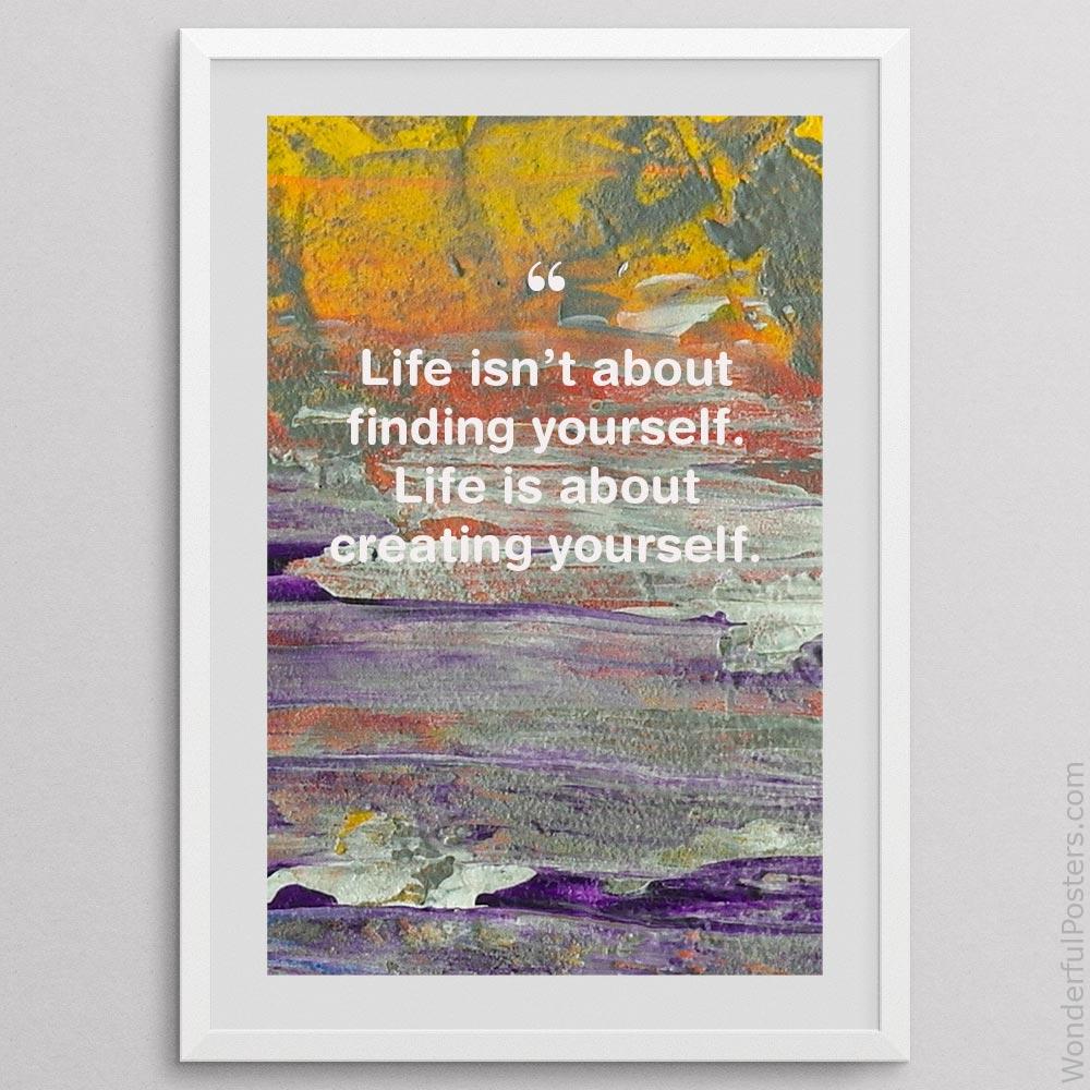 life-isnt-about-finding-yourself-life-is-about-creating-yourself_1912022-Q500-D3-0-9868_1000_whiteframe.jpg